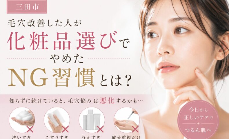 三田市で毛穴改善した人が化粧品選びでやめたNG習慣を解説するアイキャッチ画像。洗いすぎ・こすりすぎ・与えすぎなど毛穴悪化につながるスキンケアを紹介。