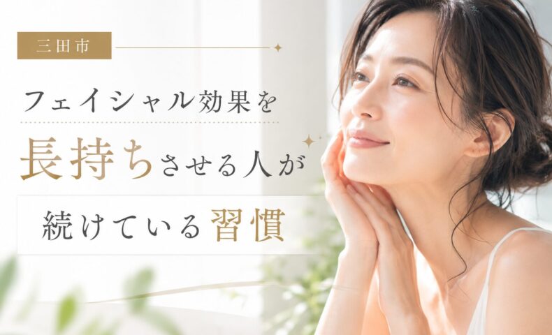 三田市でフェイシャル効果を長持ちさせたい方へ向けて、美肌を維持するための習慣を紹介するアイキャッチ画像